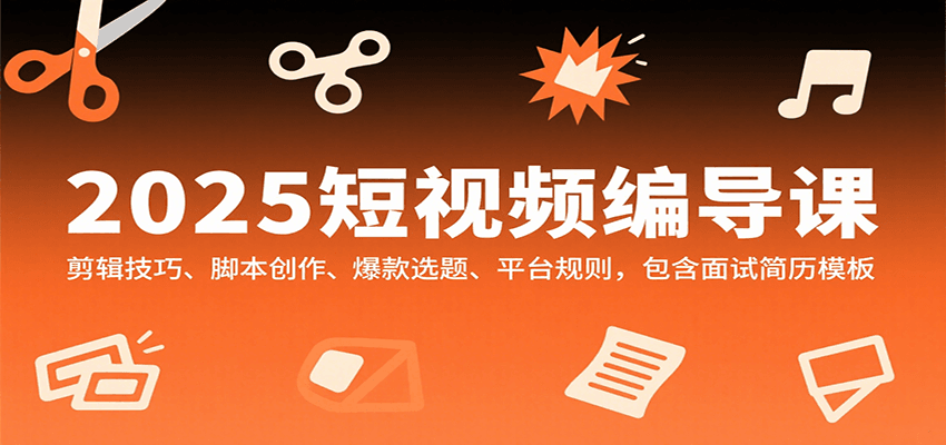 2025短视频编导课，剪辑技巧、脚本创作、爆款选题、平台规则，包含面试简历模板-优优云网创