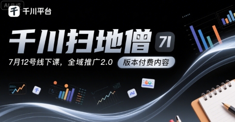 千川扫地僧7月12号线下课，千川投放，全域推广2.0版本付费内容-优优云网创