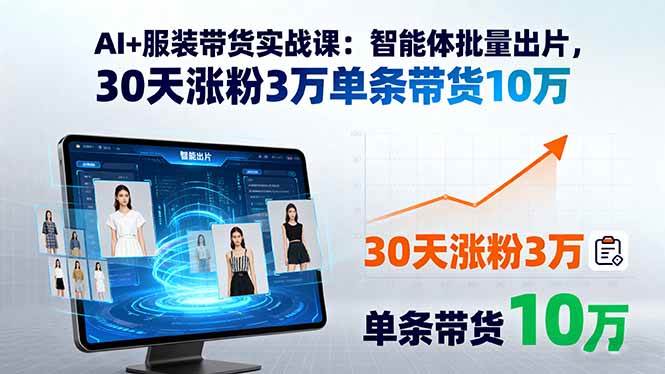 （15974期）AI+服装带货实战课：智能体批量出片，30天涨粉3万单条带货10万-优优云网创