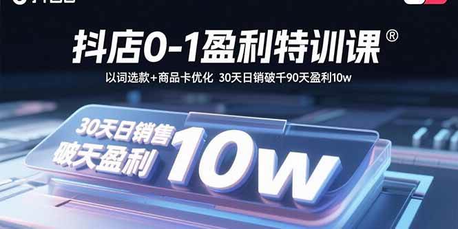 （15956期）抖店0-1盈利特训课：以词选款+商品卡优化 30天日销破千90天盈利10w-优优云网创
