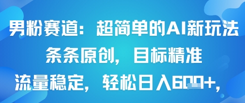 男粉赛道：超简单的AI新玩法条条原创，目标精准，流量稳定轻松日入6张+-优优云网创