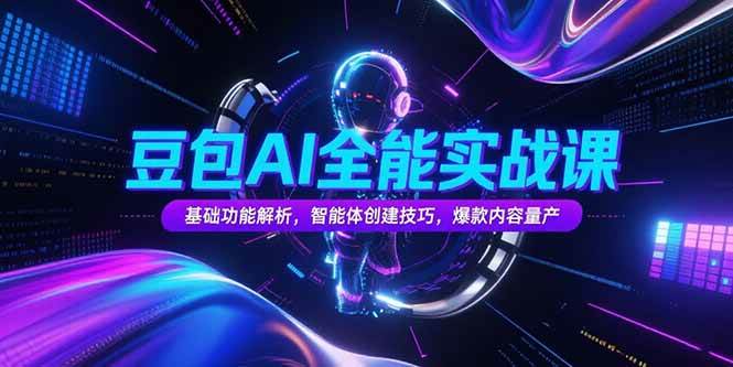 （15364期）豆包AI全能实战课，基础功能解析，智能体创建技巧，爆款内容量产-优优云网创